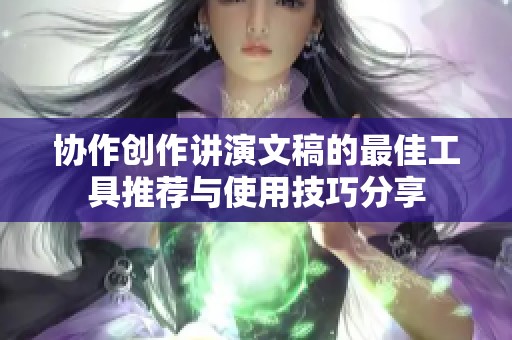 协作创作讲演文稿的最佳工具推荐与使用技巧分享