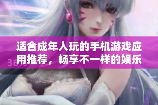 适合成年人玩的手机游戏应用推荐，畅享不一样的娱乐体验