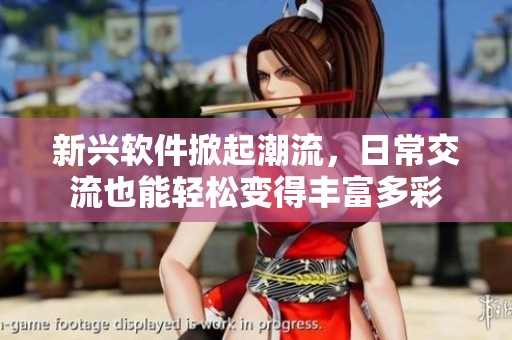 新兴软件掀起潮流，日常交流也能轻松变得丰富多彩