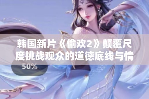 韩国新片《偷欢2》颠覆尺度挑战观众的道德底线与情感界限