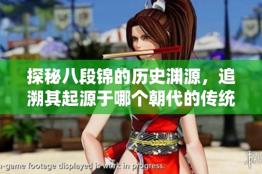 探秘八段锦的历史渊源，追溯其起源于哪个朝代的传统文化