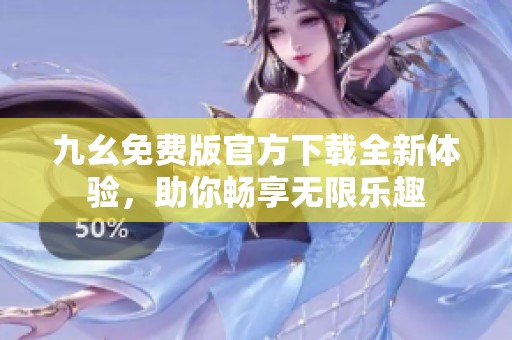 九幺免费版官方下载全新体验，助你畅享无限乐趣