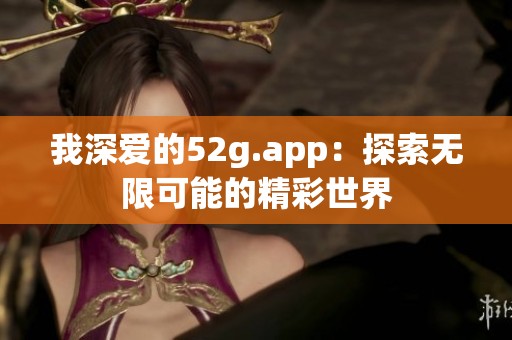 我深爱的52g.app：探索无限可能的精彩世界