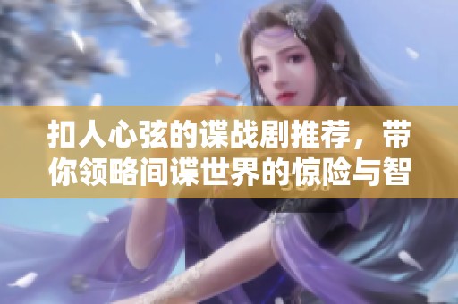 扣人心弦的谍战剧推荐，带你领略间谍世界的惊险与智慧