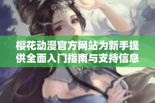 樱花动漫官方网站为新手提供全面入门指南与支持信息