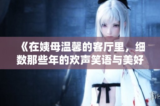 《在姨母温馨的客厅里，细数那些年的欢声笑语与美好回忆》