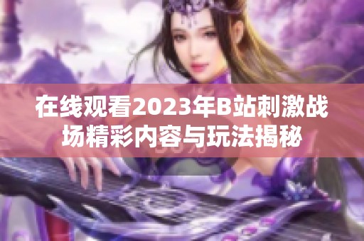 在线观看2023年B站刺激战场精彩内容与玩法揭秘