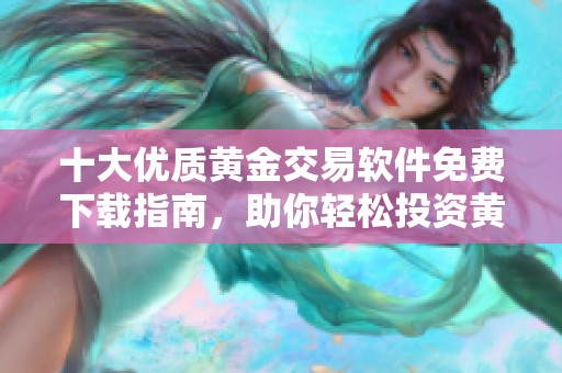 十大优质黄金交易软件免费下载指南，助你轻松投资黄金市场