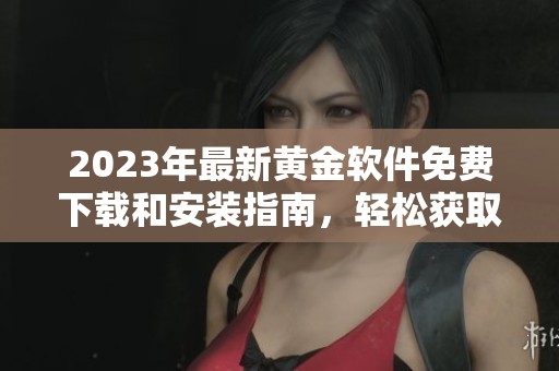 2023年最新黄金软件免费下载和安装指南，轻松获取高效交易工具