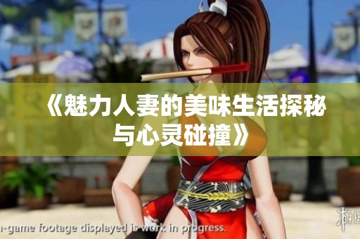 《魅力人妻的美味生活探秘与心灵碰撞》