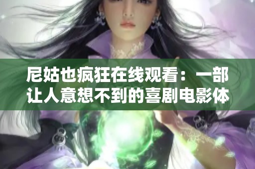 尼姑也疯狂在线观看：一部让人意想不到的喜剧电影体验