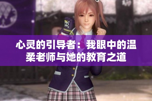 心灵的引导者：我眼中的温柔老师与她的教育之道
