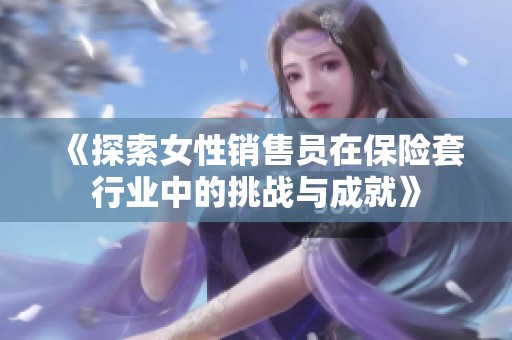 《探索女性销售员在保险套行业中的挑战与成就》