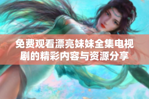 免费观看漂亮妹妹全集电视剧的精彩内容与资源分享