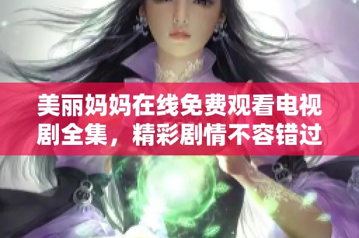 美丽妈妈在线免费观看电视剧全集，精彩剧情不容错过