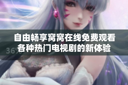 自由畅享窝窝在线免费观看各种热门电视剧的新体验