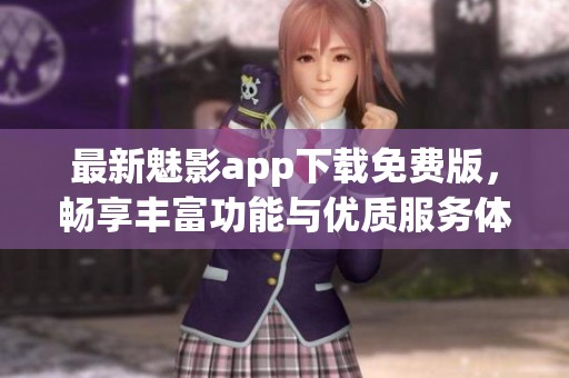最新魅影app下载免费版，畅享丰富功能与优质服务体验