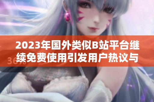 2023年国外类似B站平台继续免费使用引发用户热议与期待