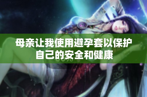 母亲让我使用避孕套以保护自己的安全和健康