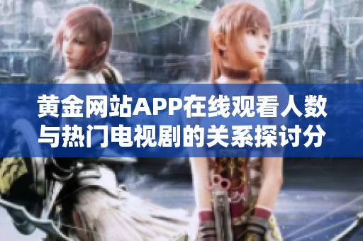 黄金网站APP在线观看人数与热门电视剧的关系探讨分析