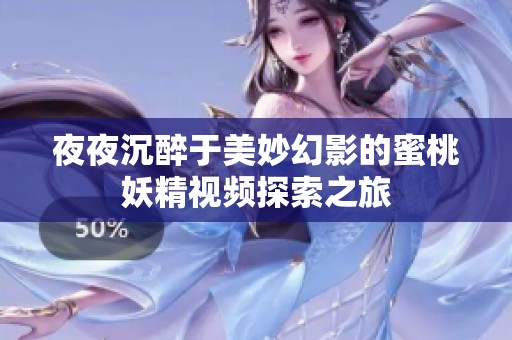 夜夜沉醉于美妙幻影的蜜桃妖精视频探索之旅