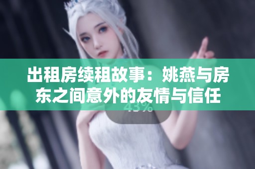 出租房续租故事：姚燕与房东之间意外的友情与信任