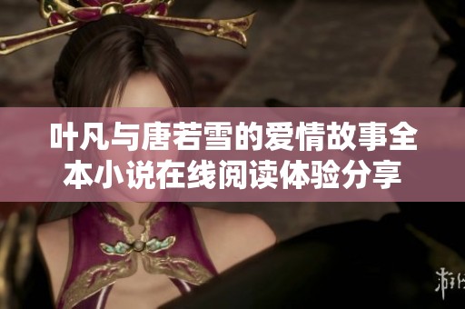叶凡与唐若雪的爱情故事全本小说在线阅读体验分享