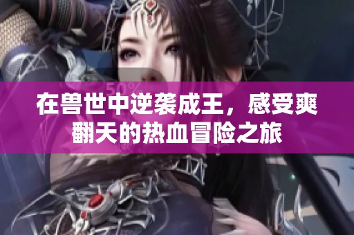 在兽世中逆袭成王，感受爽翻天的热血冒险之旅