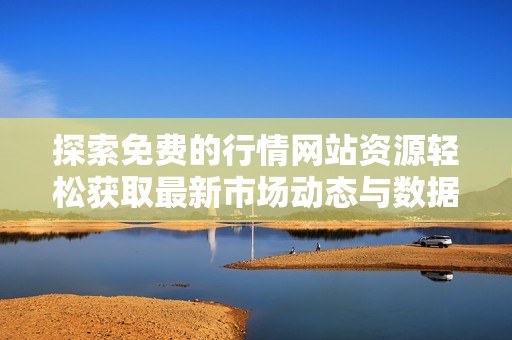 探索免费的行情网站资源轻松获取最新市场动态与数据