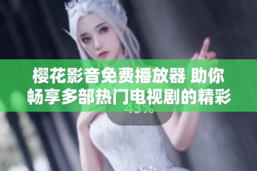 樱花影音免费播放器 助你畅享多部热门电视剧的精彩内容