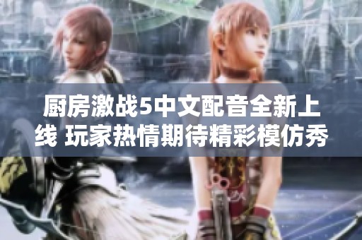 厨房激战5中文配音全新上线 玩家热情期待精彩模仿秀