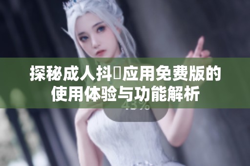 探秘成人抖抈应用免费版的使用体验与功能解析
