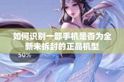 如何识别一部手机是否为全新未拆封的正品机型