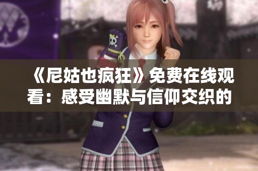 《尼姑也疯狂》免费在线观看：感受幽默与信仰交织的奇妙旅程
