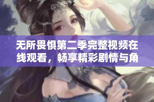 无所畏惧第二季完整视频在线观看，畅享精彩剧情与角色发展