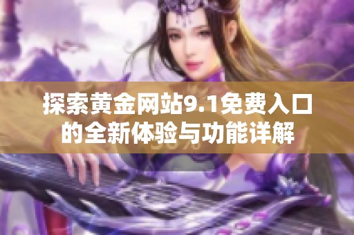 探索黄金网站9.1免费入口的全新体验与功能详解
