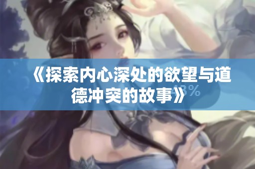 《探索内心深处的欲望与道德冲突的故事》