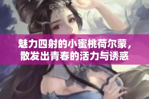 魅力四射的小蜜桃荷尔蒙，散发出青春的活力与诱惑