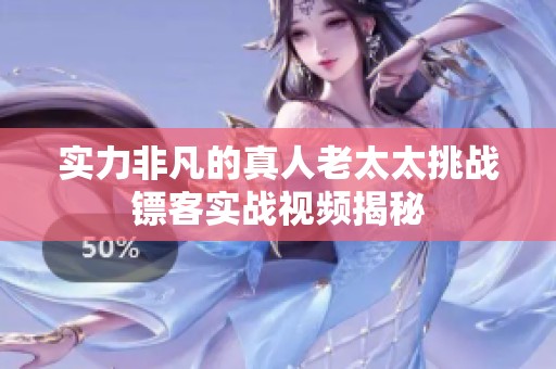 实力非凡的真人老太太挑战镖客实战视频揭秘