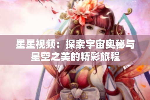 星星视频：探索宇宙奥秘与星空之美的精彩旅程