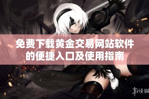 免费下载黄金交易网站软件的便捷入口及使用指南