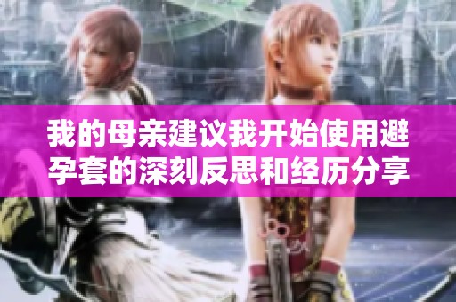 我的母亲建议我开始使用避孕套的深刻反思和经历分享