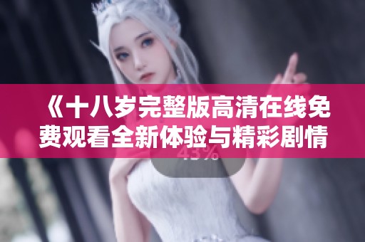 《十八岁完整版高清在线免费观看全新体验与精彩剧情》