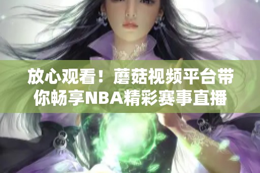 放心观看！蘑菇视频平台带你畅享NBA精彩赛事直播