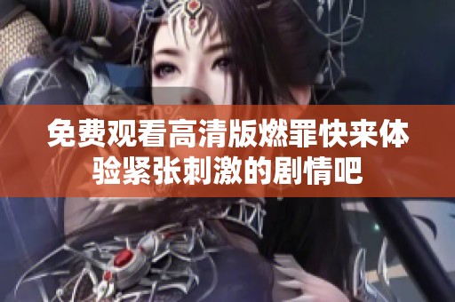 免费观看高清版燃罪快来体验紧张刺激的剧情吧