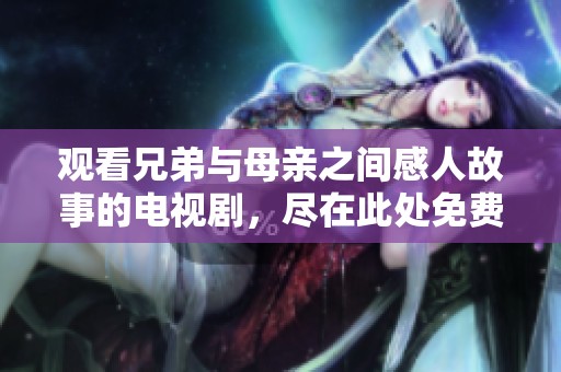 观看兄弟与母亲之间感人故事的电视剧，尽在此处免费观看