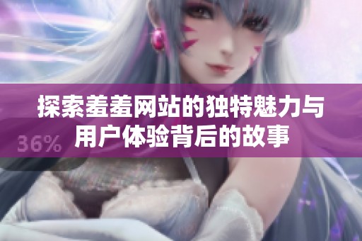 探索羞羞网站的独特魅力与用户体验背后的故事
