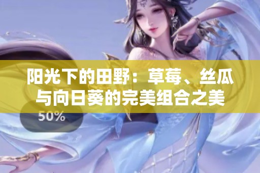 阳光下的田野：草莓、丝瓜与向日葵的完美组合之美