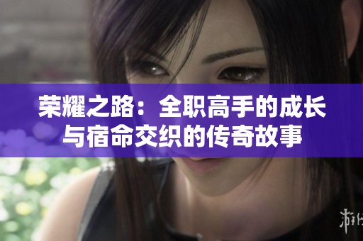 荣耀之路：全职高手的成长与宿命交织的传奇故事