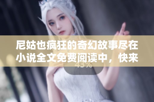 尼姑也疯狂的奇幻故事尽在小说全文免费阅读中，快来探索吧